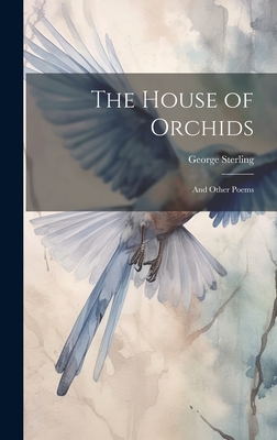 The House of Orchids: And Other Poems - Sterling, George