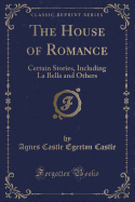 The House of Romance: Certain Stories, Including La Bella and Others (Classic Reprint)