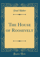 The House of Roosevelt (Classic Reprint)