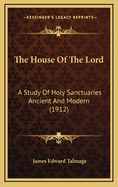 The House Of The Lord: A Study Of Holy Sanctuaries Ancient And Modern (1912)