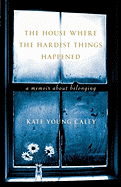 The House Where the Hardest Things Happened: A Memoir about Belonging