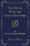 The House with the Green Shutters (Classic Reprint)