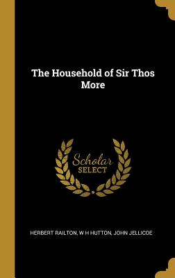 The Household of Sir Thos More - Railton, Herbert, and Hutton, W H, and Jellicoe, John