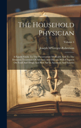 The Household Physician: A Family Guide To The Preservation Of Health And To The Domestic Treatment Of Ailments And Disease, With Chapters On Food And Drugs And First Aid In Accidents And Injuries; Volume 4