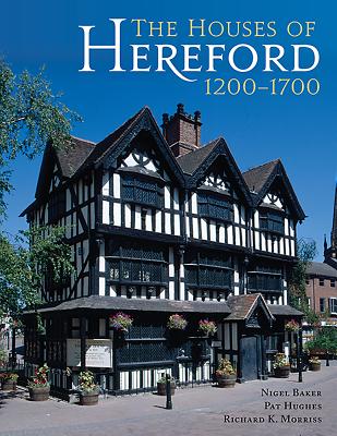 The Houses of Hereford 1200-1700 - Baker, Nigel, and Hughes, Pat, and Morriss, Richard K.