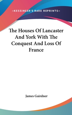 The Houses Of Lancaster And York With The Conquest And Loss Of France - Gairdner, James