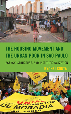 The Housing Movement and the Urban Poor in So Paulo: Agency, Structure, and Institutionalization - Konta, Ryohei