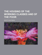 The Housing of the Working Classes and of the Poor