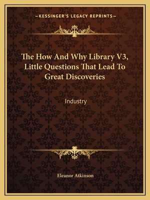 The How and Why Library V3, Little Questions That Lead to Great Discoveries: Industry - Atkinson, Eleanor