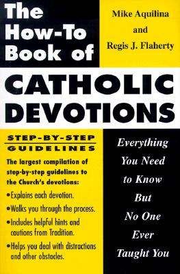 The How to Book of Catholic Devotions: Everything You Need to Know But No One Ever Taught You - Aquilina, Mike, and Flaherty, Regis J, and Grote, Lisa (Editor)