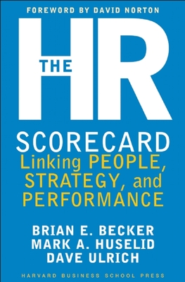 The HR Scorecard: Linking People, Strategy, and Performance - Becker, Brian E, and Ulrich, David, and Huselid, Mark A