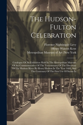 The Hudson-fulton Celebration: Catalogue Of An Exhibition Held In The Metropolitan Museum Of Art Commemorative Of The Tercentenary Of The Discovery Of The Hudson River By Henry Hudson In The Year 1609, And The Centenary Of The First Use Of Steam In - Metropolitan Museum of Art (New York (Creator), and N y ), and Wilhelm Reinhold Valentiner (Creator)