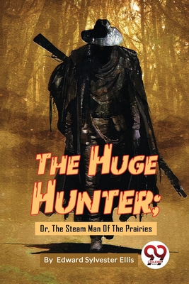 The Huge Hunter; Or, The Steam Man Of The Prairies - Ellis, Edward Sylvester