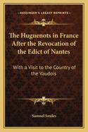 The Huguenots in France After the Revocation of the Edict of Nantes: With a Visit to the Country of the Vaudois