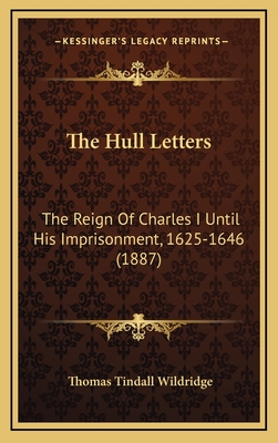 The Hull Letters: The Reign of Charles I Until His Imprisonment, 1625-1646 (1887) - Wildridge, Thomas Tindall