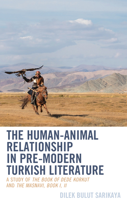 The Human-Animal Relationship in Pre-Modern Turkish Literature: A Study of The Book of Dede Korkut and The Masnavi, Book I, II - Sarikaya, Dilek Bulut