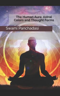 The Human Aura: Astral Colors and Thought Forms - Panchadasi, Swami