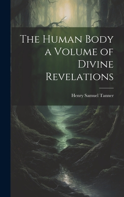 The Human Body a Volume of Divine Revelations - Tanner, Henry Samuel 1831- [From Old (Creator)