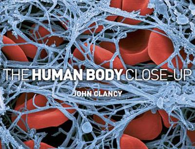 The Human Body Close-Up - Clancy, John