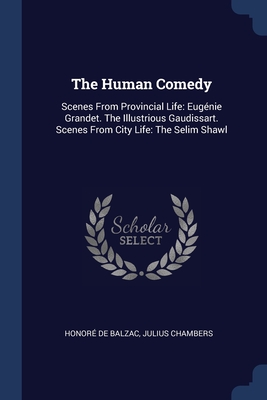 The Human Comedy: Scenes From Provincial Life: Eugnie Grandet. The Illustrious Gaudissart. Scenes From City Life: The Selim Shawl - Balzac, Honor de, and Chambers, Julius