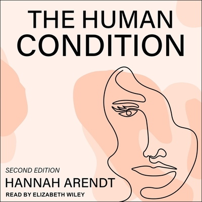 The Human Condition: Second Edition - Arendt, Hannah, and Wiley, Elizabeth (Read by)