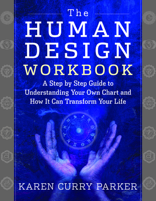 The Human Design Workbook: A Step by Step Guide to Understanding Your Own Chart and How It Can Transform Your Life - Curry Parker, Karen