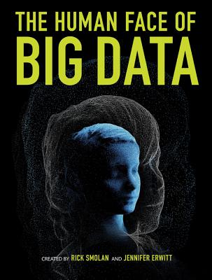 The Human Face of Big Data - Smolan, Rick, and Erwitt, Jennifer
