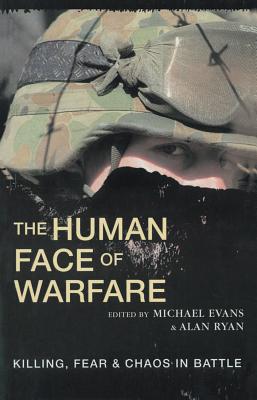 The Human Face of Warfare: Killing, Fear and Chaos in Battle - Evans, Michael, Dr. (Editor), and Ryan, Alan, Dr. (Editor)