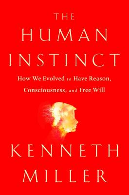 The Human Instinct: How We Evolved to Have Reason, Consciousness, and Free Will - Miller, Kenneth R