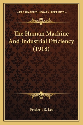 The Human Machine And Industrial Efficiency (1918) - Lee, Frederic S