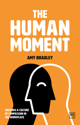 The Human Moment: The Positive Power of Compassion in the Workplace - Bradley, Amy