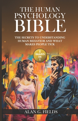 The Human Psychology Bible: (2 Books in 1) The Secrets to Understanding Human Behavior and What Makes People Tick - Fields, Alan G