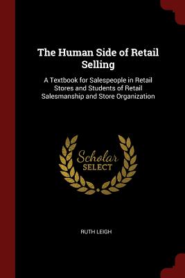 The Human Side of Retail Selling: A Textbook for Salespeople in Retail Stores and Students of Retail Salesmanship and Store Organization - Leigh, Ruth