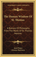 The Human Wisdom Of St. Thomas: A Breviary Of Philosophy From The Works Of St. Thomas Aquinas