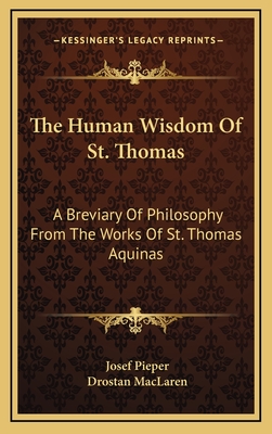 The Human Wisdom Of St. Thomas: A Breviary Of Philosophy From The Works Of St. Thomas Aquinas - Pieper, Josef (Editor), and MacLaren, Drostan (Translated by)