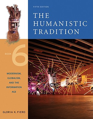 The Humanistic Tradition, Book 6: Modernism, Globalism, and the Information Age: Modernism, Globalism, and the Information Age - Fiero, Gloria K, and Fiero Gloria