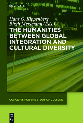 The Humanities Between Global Integration and Cultural Diversity - Kippenberg, Hans G (Editor), and Mersmann, Birgit (Editor), and Gurrey, Owen (Contributions by)