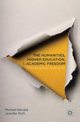 The Humanities, Higher Education, and Academic Freedom: Three Necessary Arguments - Brub, Michael, and Ruth, J.