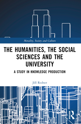 The Humanities, the Social Sciences and the University: A Study in Knowledge Production - Redner, Harry