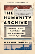 The Humanity Archive: Recovering the Soul of Black History from a Whitewashed American Myth