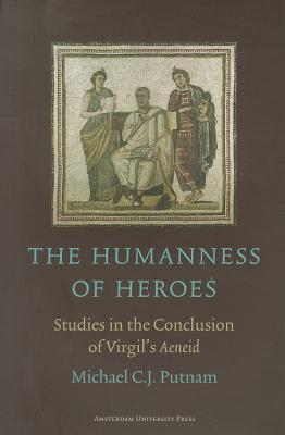 The Humanness of Heroes: Studies in the Conclusion of Virgil's Aeneid - Putnam, Michael