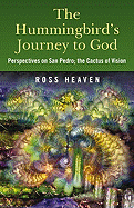 The Hummingbird's Journey to God: Perspectives on San Pedro, the Cactus of Vision & Andean Soul Healing Methods