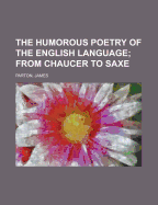 The Humorous Poetry of the English Language: From Chaucer to Saxe - Parton, James