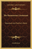 The Humourous Lieutenant: Beaumont and Fletcher's Works