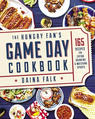 The Hungry Fan's Game Day Cookbook: 165 Recipes for Eating, Drinking & Watching Sports - Falk, Daina