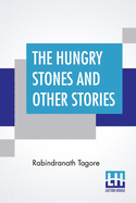 The Hungry Stones And Other Stories: Translated By Mr. C. F. Andrews With The Assistance Of Rabindranath Tagore