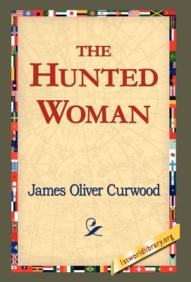 The Hunted Woman - Curwood, James Oliver, and 1stworld Library (Editor)