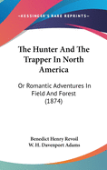 The Hunter And The Trapper In North America: Or Romantic Adventures In Field And Forest (1874)