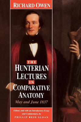 The Hunterian Lectures in Comparative Anatomy, May and June 1837 - Owen, Richard, and Sloan, Phillip R (Editor)