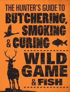 The Hunter's Guide to Butchering, Smoking and Curing Wild Game and Fish